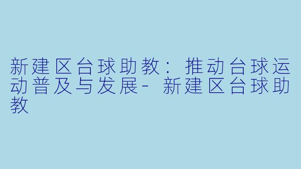 新建区台球助教：推动台球运动普及与发展-新建区台球助教