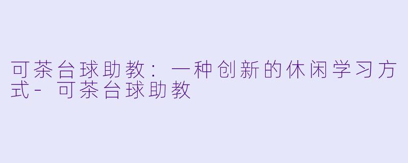 可茶台球助教：一种创新的休闲学习方式-可茶台球助教