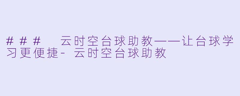 ### 云时空台球助教——让台球学习更便捷-云时空台球助教