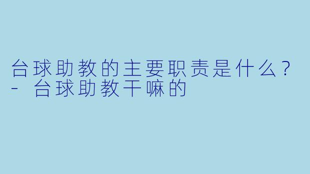 台球助教的主要职责是什么？