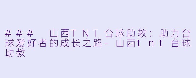 ### 山西TNT台球助教:助力台球爱好者的成长之路