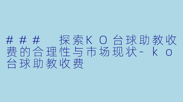 ### 探索KO台球助教收费的合理性与市场现状-ko台球助教收费