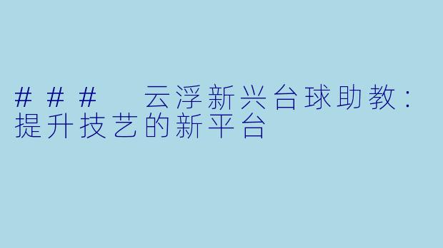 ### 云浮新兴台球助教：提升技艺的新平台