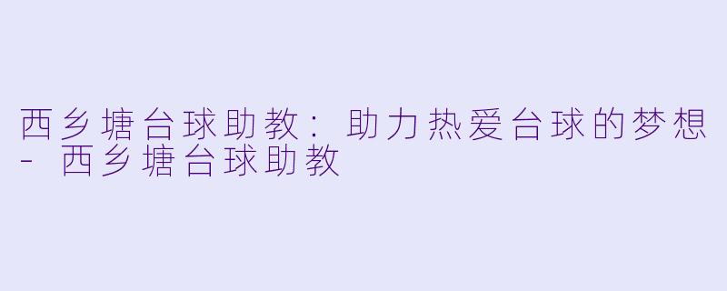 西乡塘台球助教：助力热爱台球的梦想-西乡塘台球助教