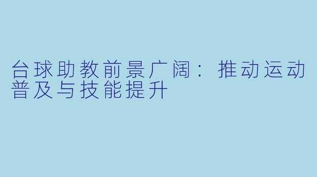 台球助教前景广阔：推动运动普及与技能提升