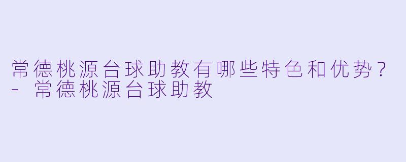 常德桃源台球助教有哪些特色和优势？-常德桃源台球助教