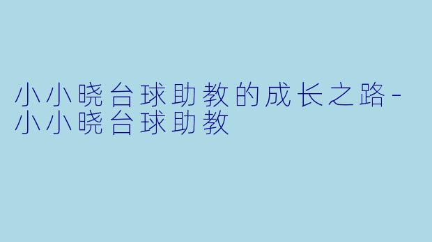 小小晓台球助教的成长之路-小小晓台球助教