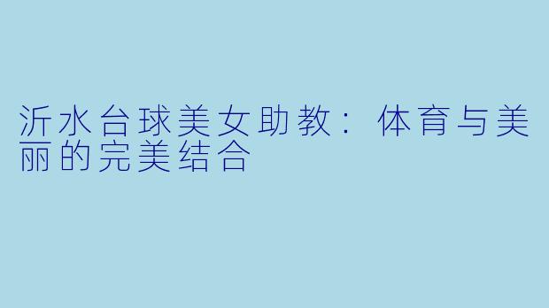 沂水台球美女助教：体育与美丽的完美结合