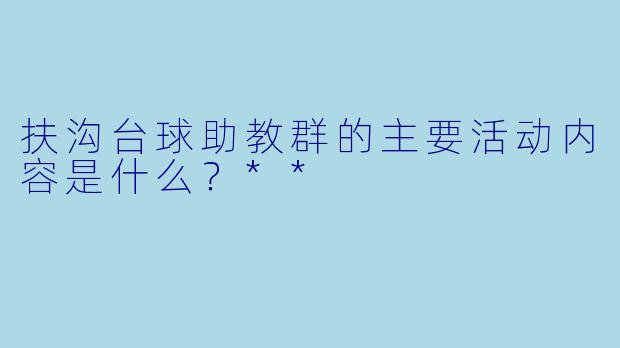 扶沟台球助教群的主要活动内容是什么？**