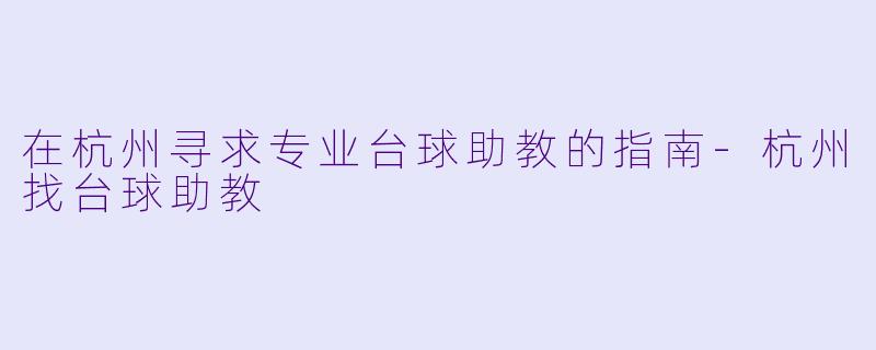 在杭州寻求专业台球助教的指南-杭州找台球助教