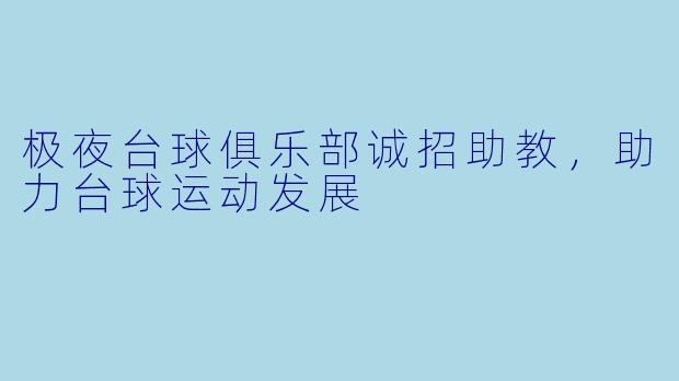 极夜台球俱乐部诚招助教，助力台球运动发展