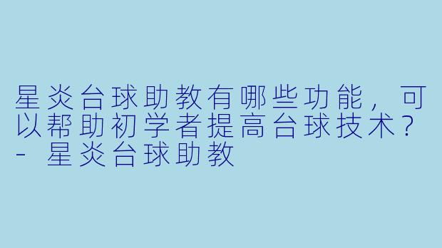 星炎台球助教有哪些功能，可以帮助初学者提高台球技术？-星炎台球助教