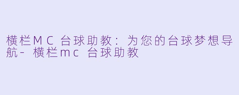 横栏MC台球助教：为您的台球梦想导航-横栏mc台球助教