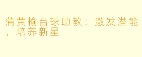 蒲黄榆台球助教：激发潜能，培养新星