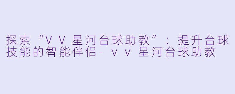 探索“VV星河台球助教”：提升台球技能的智能伴侣-vv星河台球助教