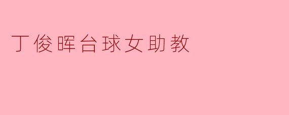 丁俊晖的女助教在训练中主要负责哪些方面的工作？****