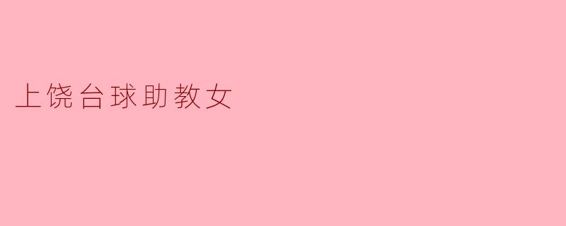 ### 上饶的台球助教女:热情与梦想的碰撞