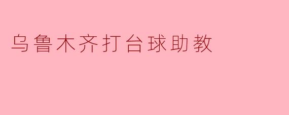 乌鲁木齐打台球助教