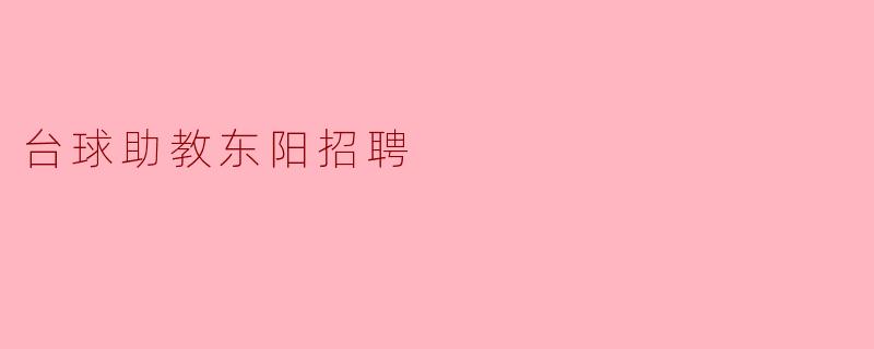 东阳的台球助教招聘具体要求是什么?****