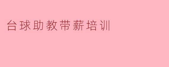 ### 提升台球水平,成为专业教练——台球助教带薪培训项目介绍