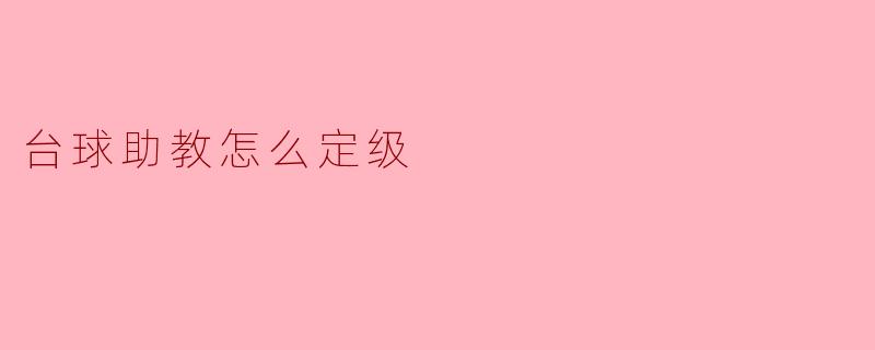 ### 如何定级台球助教
