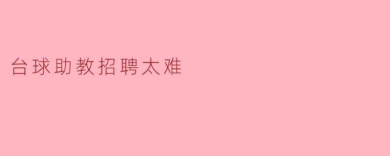 为什么台球助教的招聘这么难？****