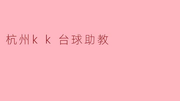 # 杭州KK台球助教：开启你的台球新天地
