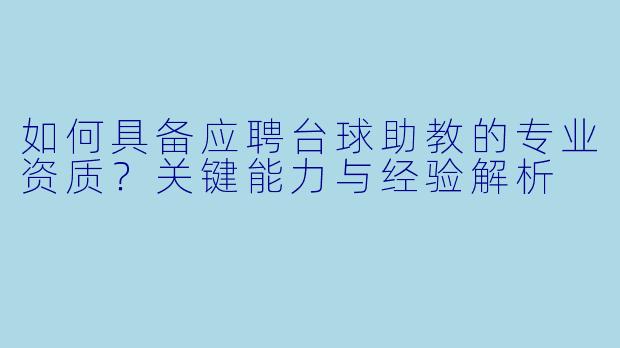 如何具备应聘台球助教的专业资质？关键能力与经验解析