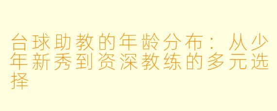 台球助教的年龄分布:从少年新秀到资深教练的多元选择