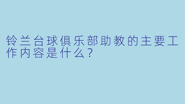 铃兰台球俱乐部助教的主要工作内容是什么?