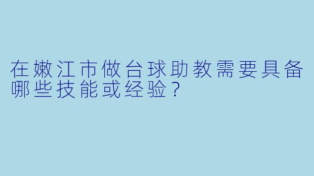 在嫩江市做台球助教需要具备哪些技能或经验？