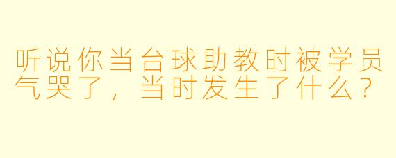 听说你当台球助教时被学员气哭了,当时发生了什么?