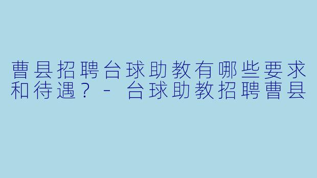 曹县招聘台球助教有哪些要求和待遇?