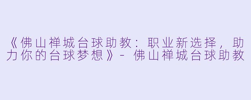 《佛山禅城台球助教:职业新选择,助力你的台球梦想》