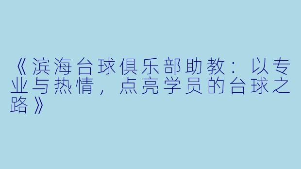 《滨海台球俱乐部助教：以专业与热情，点亮学员的台球之路》