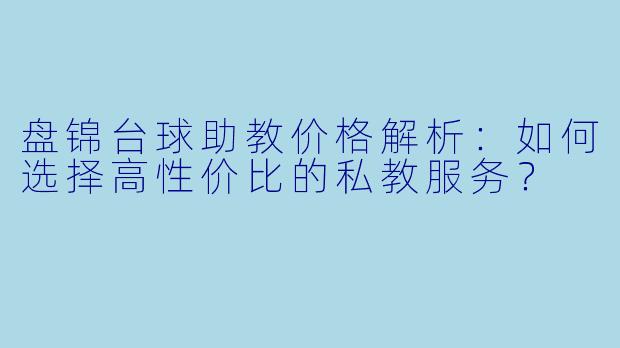 盘锦台球助教价格解析：如何选择高性价比的私教服务？