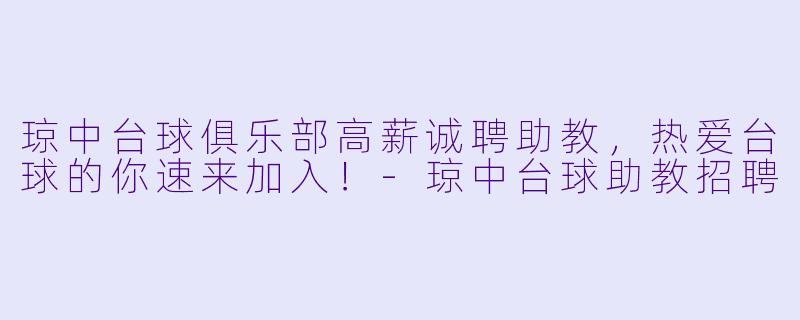 琼中台球俱乐部高薪诚聘助教，热爱台球的你速来加入！-琼中台球助教招聘