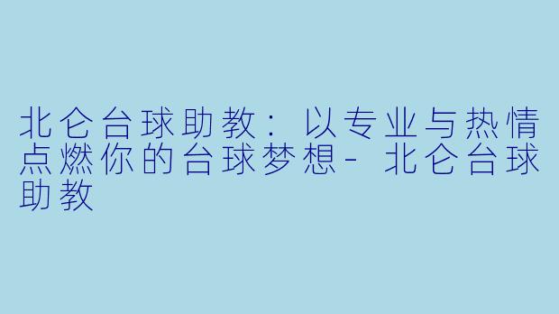 北仑台球助教：以专业与热情点燃你的台球梦想-北仑台球助教