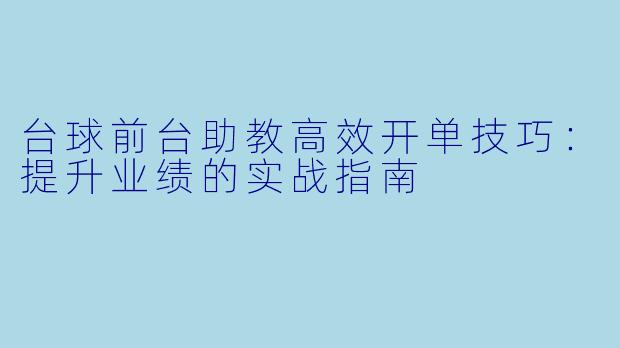 台球前台助教高效开单技巧：提升业绩的实战指南