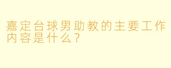 嘉定台球男助教的主要工作内容是什么？