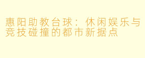 惠阳助教台球:休闲娱乐与竞技碰撞的都市新据点