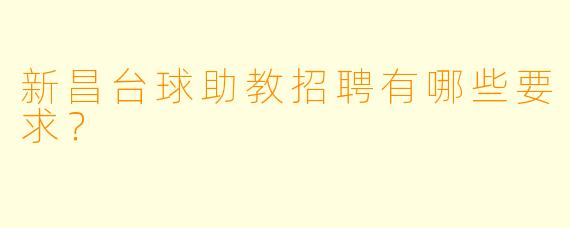 新昌台球助教招聘有哪些要求？