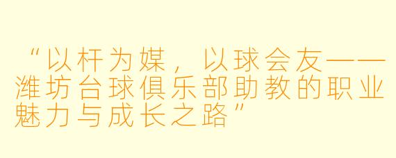 “以杆为媒，以球会友——潍坊台球俱乐部助教的职业魅力与成长之路”