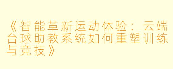 《智能革新运动体验：云端台球助教系统如何重塑训练与竞技》