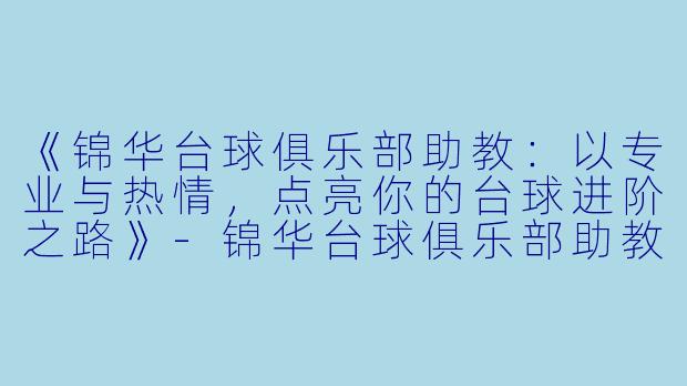 《锦华台球俱乐部助教：以专业与热情，点亮你的台球进阶之路》-锦华台球俱乐部助教