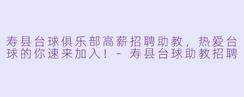 寿县台球俱乐部高薪招聘助教,热爱台球的你速来加入!