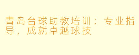 青岛台球助教培训：专业指导，成就卓越球技