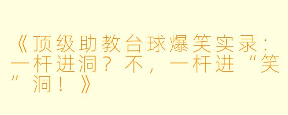 《顶级助教台球爆笑实录：一杆进洞？不，一杆进“笑”洞！》