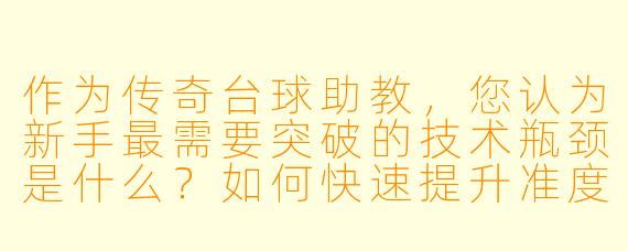 作为传奇台球助教,您认为新手最需要突破的技术瓶颈是什么?如何快速提升准度?