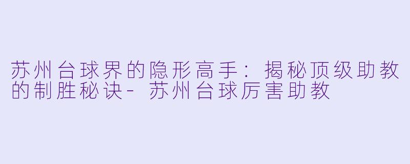 苏州台球界的隐形高手：揭秘顶级助教的制胜秘诀-苏州台球厉害助教
